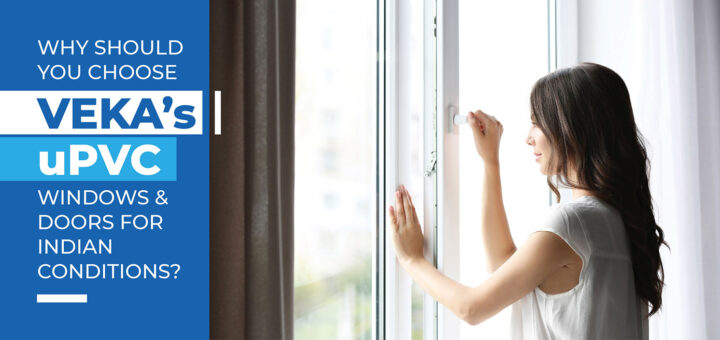 Why should you choose Veka's uPVC windows and doors for Indian conditions?