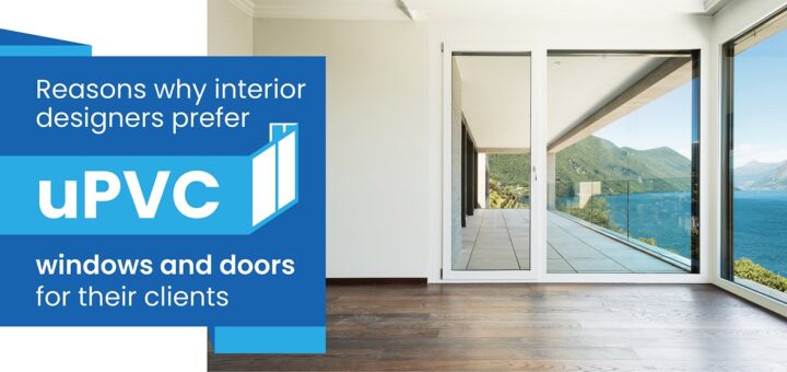 Reasons why interior designers prefer uPVC windows and doors for their clients