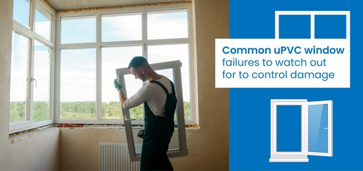 Common uPVC window failures to watch out for to control damage
