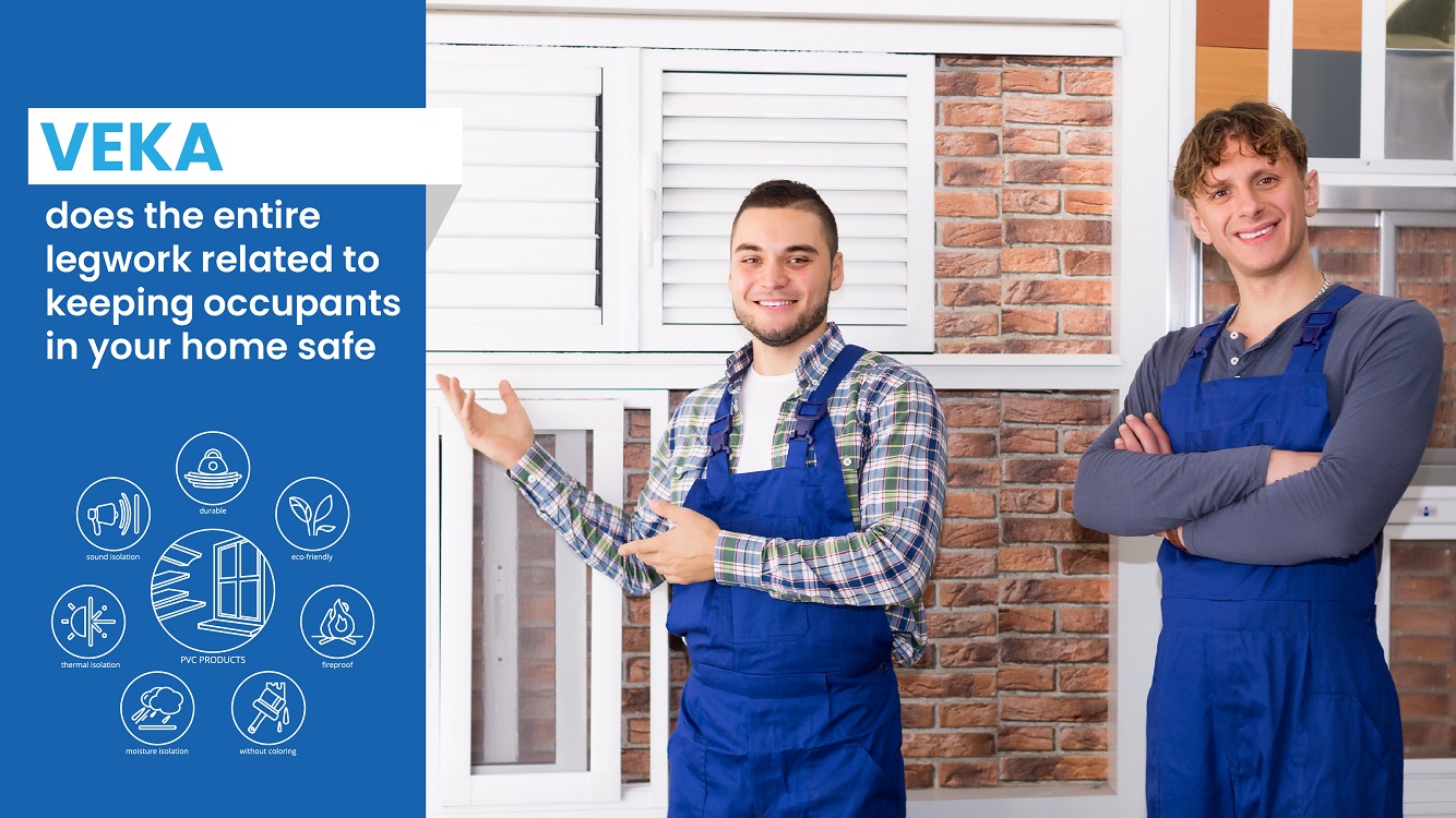 VEKA does the entire legwork related to keeping occupants in your home safe